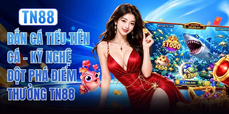Bắn Cá Tiểu Tiên Cá - Kỹ Nghệ Đột Phá Điểm Thưởng TN88