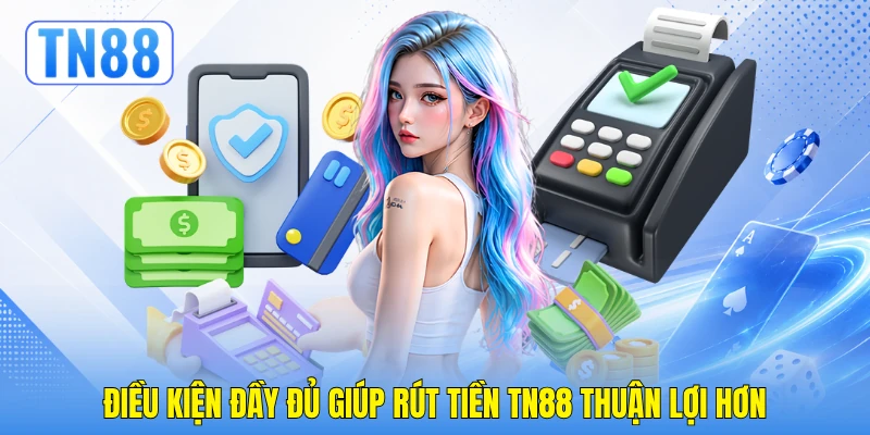 Điều kiện đầy đủ giúp rút tiền TN88 thuận lợi hơn Điều kiện đầy đủ giúp rút tiền TN88 thuận lợi hơn