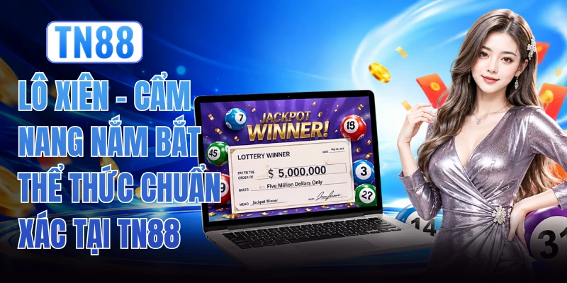 Lô Xiên - Cẩm Nang Nắm Bắt Thể Thức Chuẩn Xác Tại TN88